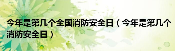 今年是第几个全国消防安全日（今年是第几个消防安全日）