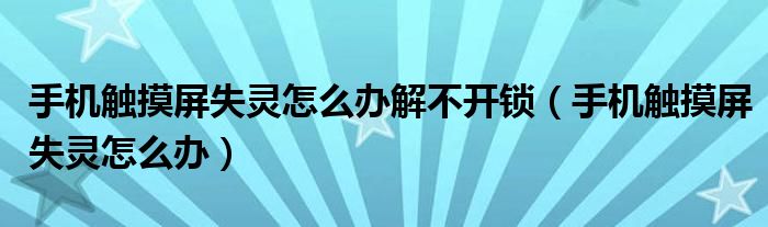 手机触摸屏失灵怎么办解不开锁（手机触摸屏失灵怎么办）