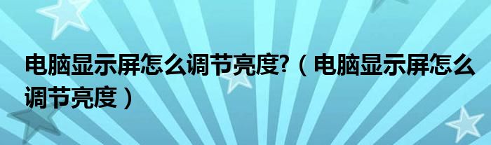 电脑显示屏怎么调节亮度?（电脑显示屏怎么调节亮度）