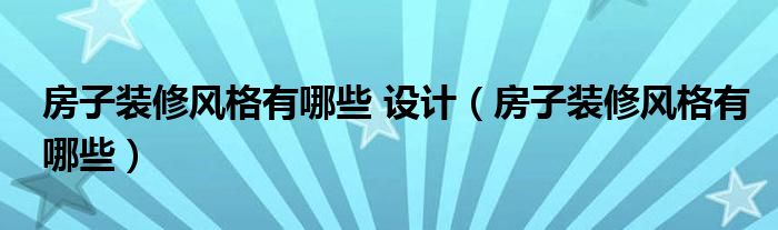 房子装修风格有哪些 设计（房子装修风格有哪些）