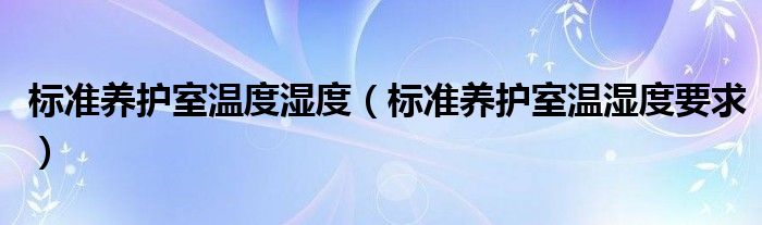 标准养护室温度湿度（标准养护室温湿度要求）