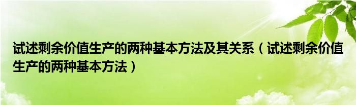 试述剩余价值生产的两种基本方法及其关系（试述剩余价值生产的两种基本方法）