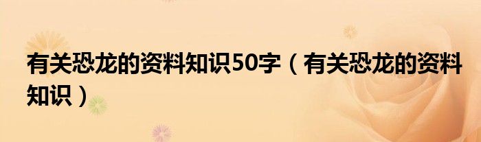 有关恐龙的资料知识50字（有关恐龙的资料知识）