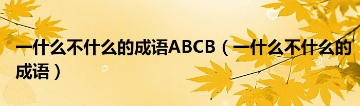 一什么不什么的成语ABCB（一什么不什么的成语）