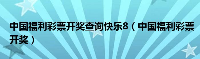 中国福利彩票开奖查询快乐8（中国福利彩票开奖）