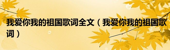 我爱你我的祖国歌词全文（我爱你我的祖国歌词）