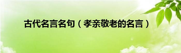 古代名言名句（孝亲敬老的名言）