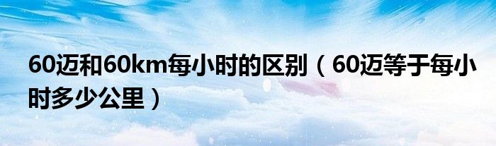 60迈和60km每小时的区别（60迈等于每小时多少公里）