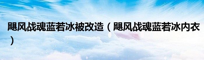 飓风战魂蓝若冰被改造（飓风战魂蓝若冰内衣）