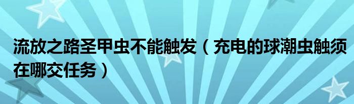 流放之路圣甲虫不能触发（充电的球潮虫触须在哪交任务）