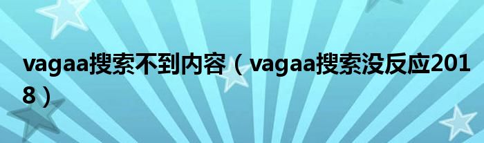 vagaa搜索不到内容（vagaa搜索没反应2018）