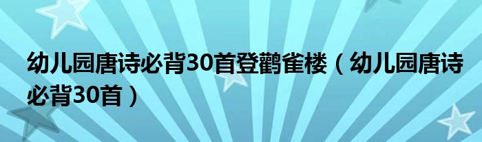 幼儿园唐诗必背30首登鹳雀楼（幼儿园唐诗必背30首）