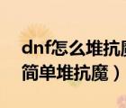 dnf怎么堆抗魔值5363（地下城与勇士如何简单堆抗魔）