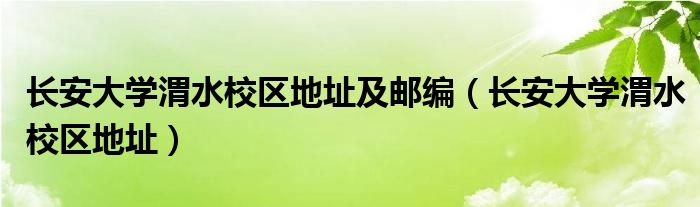 长安大学渭水校区地址及邮编（长安大学渭水校区地址）