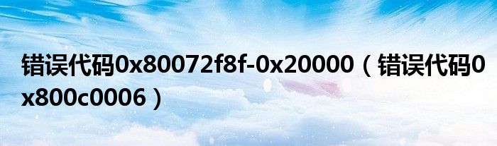 错误代码0x80072f8f-0x20000（错误代码0x800c0006）