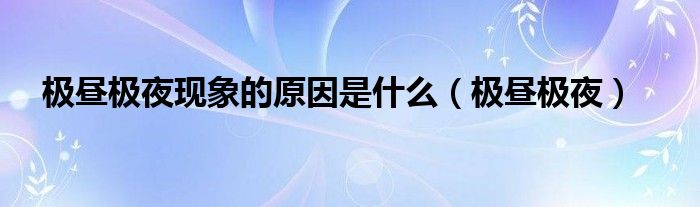 极昼极夜现象的原因是什么（极昼极夜）