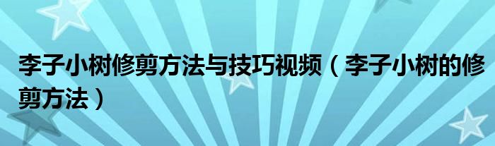 李子小树修剪方法与技巧视频（李子小树的修剪方法）