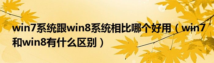 win7系统跟win8系统相比哪个好用（win7和win8有什么区别）