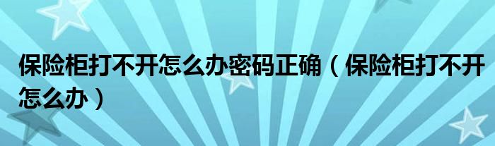 保险柜打不开怎么办密码正确（保险柜打不开怎么办）