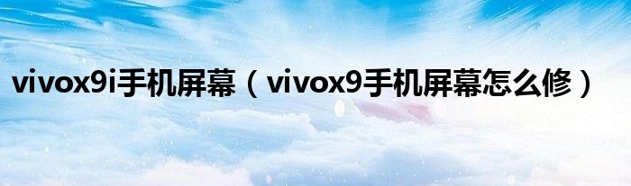 vivox9i手机屏幕（vivox9手机屏幕怎么修）