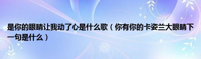 是你的眼睛让我动了心是什么歌（你有你的卡姿兰大眼睛下一句是什么）