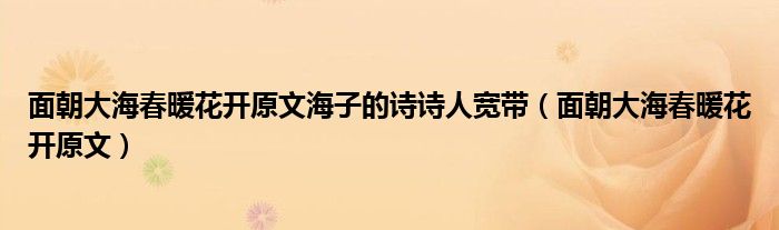 面朝大海春暖花开原文海子的诗诗人宽带（面朝大海春暖花开原文）