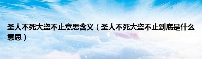 圣人不死大盗不止意思含义（圣人不死大盗不止到底是什么意思）