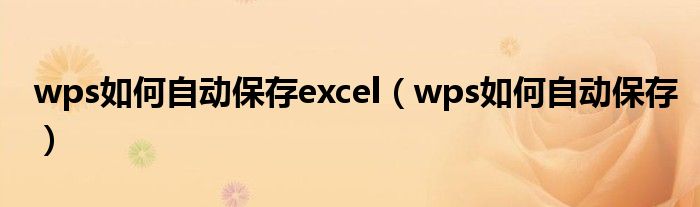 wps如何自动保存excel（wps如何自动保存）