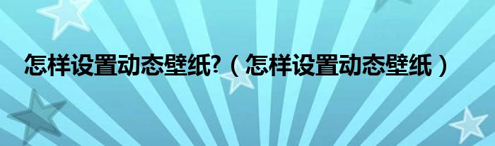 怎样设置动态壁纸?（怎样设置动态壁纸）