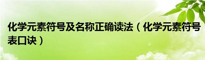 化学元素符号及名称正确读法（化学元素符号表口诀）