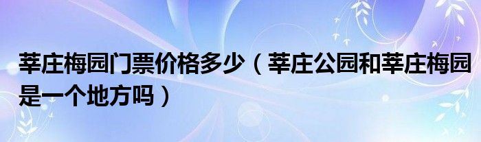 莘庄梅园门票价格多少（莘庄公园和莘庄梅园是一个地方吗）