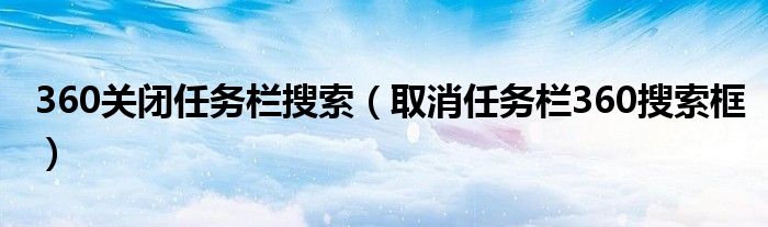 360关闭任务栏搜索（取消任务栏360搜索框）