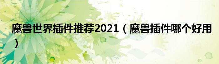 魔兽世界插件推荐2021（魔兽插件哪个好用）