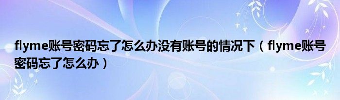 flyme账号密码忘了怎么办没有账号的情况下（flyme账号密码忘了怎么办）