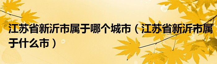 江苏省新沂市属于哪个城市（江苏省新沂市属于什么市）