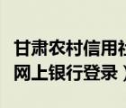 甘肃农村信用社掌上银行（甘肃省农村信用社网上银行登录）