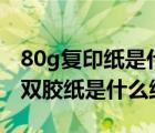 80g复印纸是什么意思（请问复印纸中的80g双胶纸是什么纸呀）