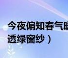 今夜偏知春气暖什么（今夜偏知春气暖虫声新透绿窗纱）