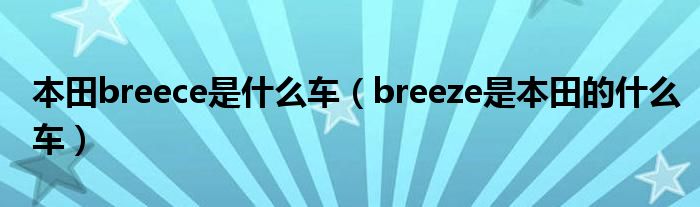 本田breece是什么车（breeze是本田的什么车）