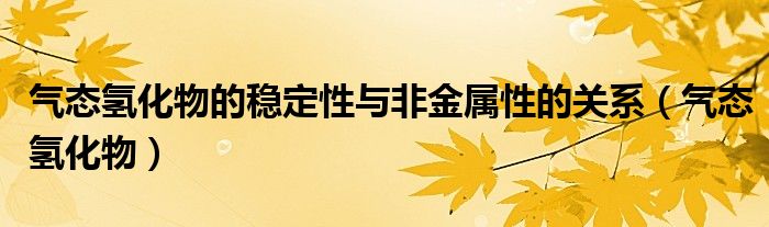 气态氢化物的稳定性与非金属性的关系（气态氢化物）