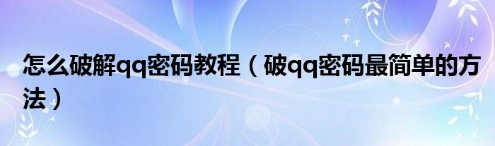 怎么破解qq密码教程（破qq密码最简单的方法）