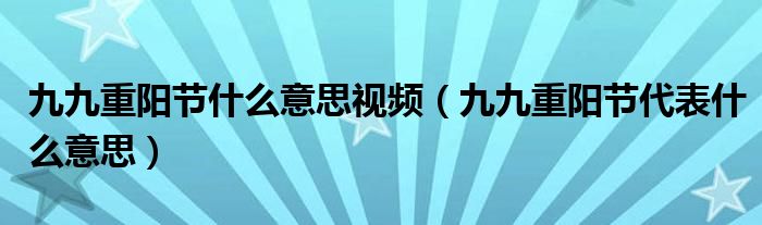 九九重阳节什么意思视频（九九重阳节代表什么意思）