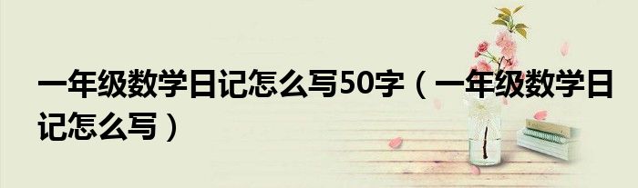 一年级数学日记怎么写50字（一年级数学日记怎么写）