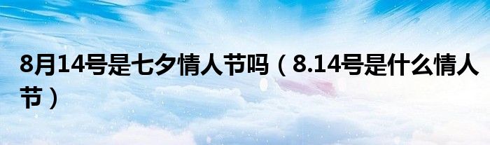 8月14号是七夕情人节吗（8.14号是什么情人节）