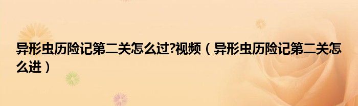 异形虫历险记第二关怎么过?视频（异形虫历险记第二关怎么进）