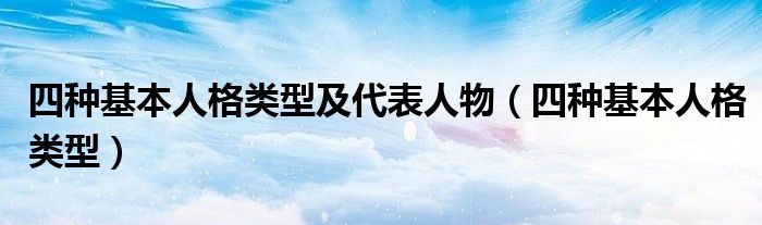 四种基本人格类型及代表人物（四种基本人格类型）