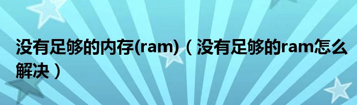 没有足够的内存(ram)（没有足够的ram怎么解决）