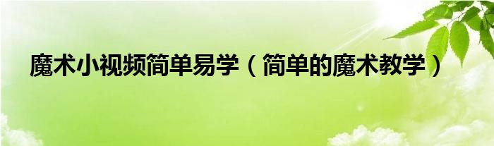 魔术小视频简单易学（简单的魔术教学）