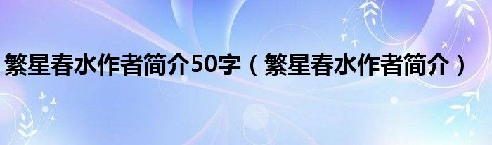 繁星春水作者简介50字（繁星春水作者简介）