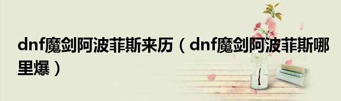 dnf魔剑阿波菲斯来历（dnf魔剑阿波菲斯哪里爆）